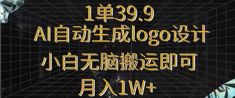 一单39.9，AI自动生成LOGO设计，小白无脑搬运即可，月入1w+-金易项目网