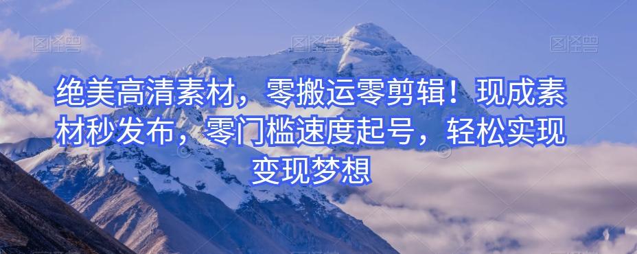 绝美高清素材，零搬运零剪辑！现成素材秒发布，零门槛速度起号，轻松实现变现梦想-金易项目网