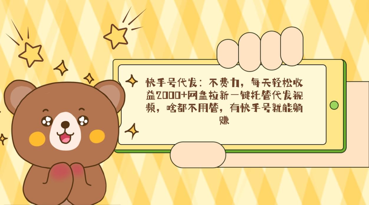 快手号代发：不费力，每天轻松收益2000+网盘拉新一键托管代发视频，啥都…-金易项目网