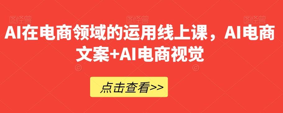 AI在电商领域的运用线上课，​AI电商文案+AI电商视觉-金易项目网