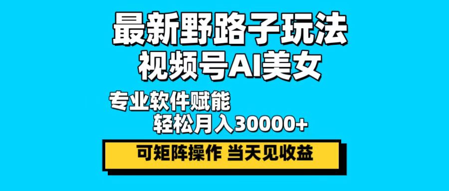 最新野路子玩法，视频号AI美女，当天见收益，轻松月入30000＋-金易项目网