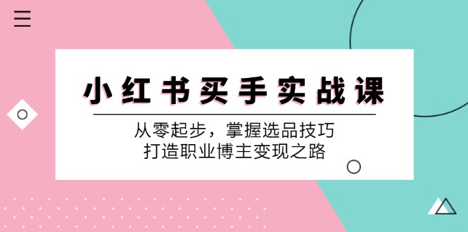 小红书买手实战课：从零起步，掌握选品技巧，打造职业博主变现之路-金易项目网