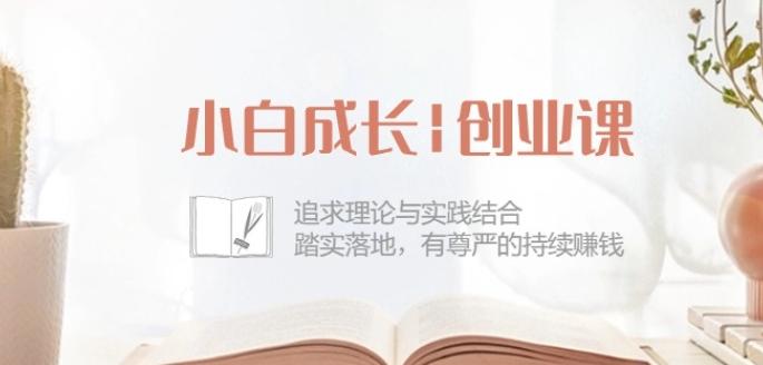 小白成长创业课：追求理论与实践结合，踏实落地，有尊严的持续赚钱-42节-金易项目网