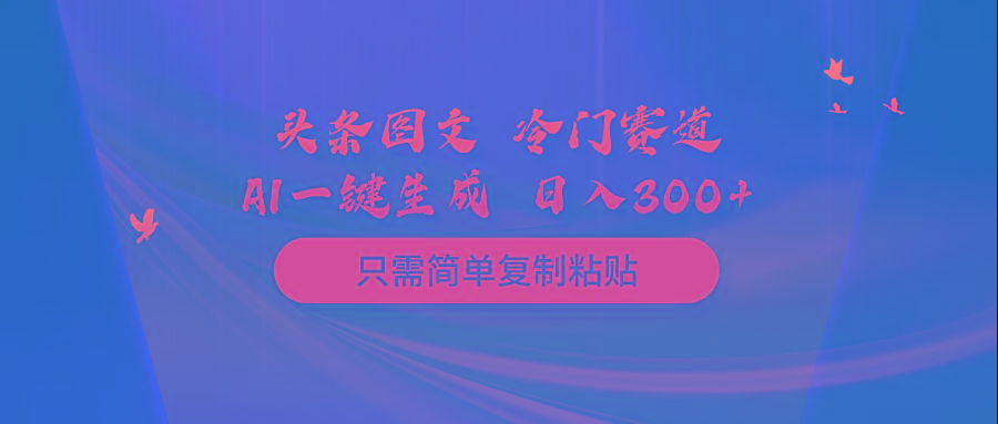 (10039期)头条图文 冷门赛道 只需简单复制粘贴 几分钟一条作品 日入300+-金易项目网