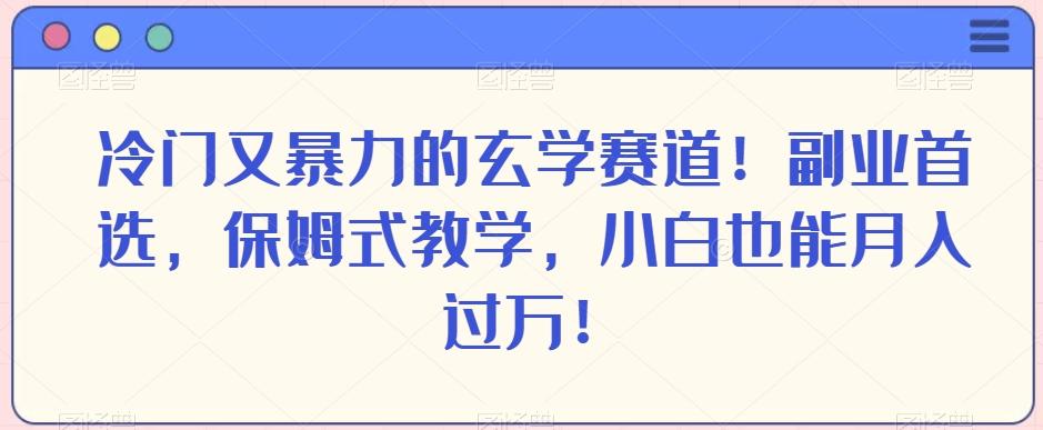 冷门又暴力的玄学赛道！副业首选，保姆式教学，小白也能月入过万！-金易项目网