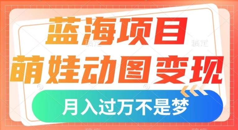 蓝海项目，萌娃动图变现，几分钟一个视频，小白也可直接入手，月入1w+【揭秘】-金易项目网