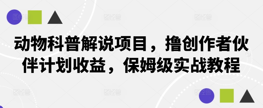 动物科普解说项目，撸创作者伙伴计划收益，保姆级实战教程-金易项目网