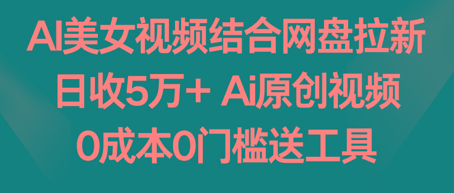 AI美女视频结合网盘拉新，日收5万+ 两分钟一条Ai原创视频，0成本0门槛送工具-金易项目网