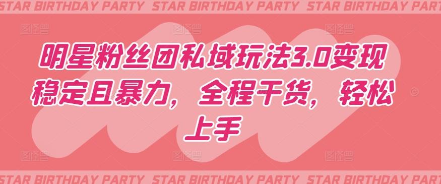 明星粉丝团私域玩法3.0变现稳定且暴力，全程干货，轻松上手【揭秘】-金易项目网