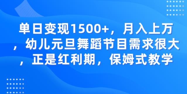 单日变现1500+，月入上万幼儿元旦舞蹈节目需求很大正是红利期，保姆式教学-金易项目网