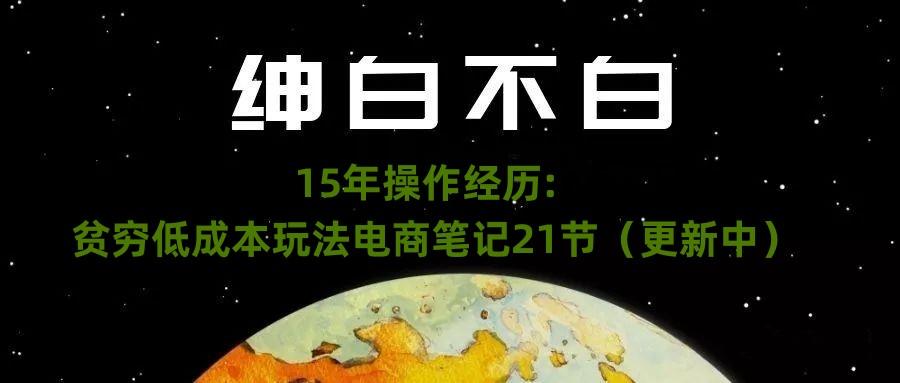绅白不白·15年操作经历：贫穷低成本玩法电商笔记21节（1107日更新）-金易项目网