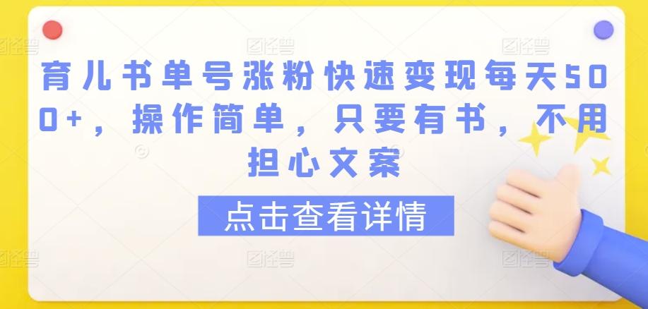 育儿书单号涨粉快速变现每天500+，操作简单，只要有书，不用担心文案【揭秘】-金易项目网
