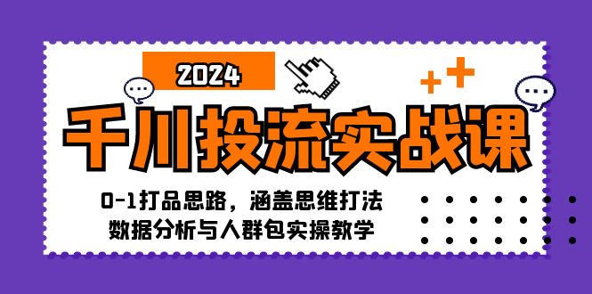 千川投流实战课：0-1打品思路，涵盖思维打法、数据分析与人群包实操教学-金易项目网