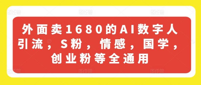 外面卖1680的AI数字人引流，S粉，情感，国学，创业粉等全通用-金易项目网