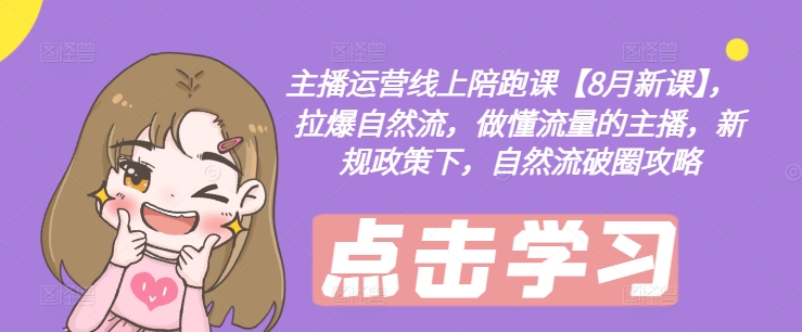 主播运营线上陪跑课【8月新课】，拉爆自然流，做懂流量的主播，新规政策下，自然流破圈攻略-金易项目网