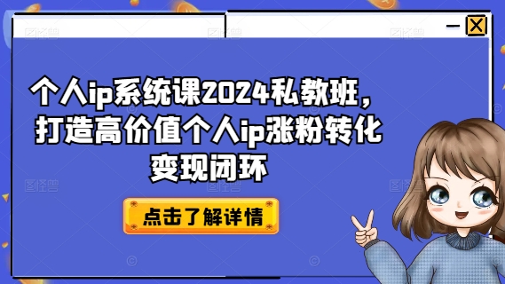 个人ip系统课2024私教班，打造高价值个人ip涨粉转化变现闭环-金易项目网