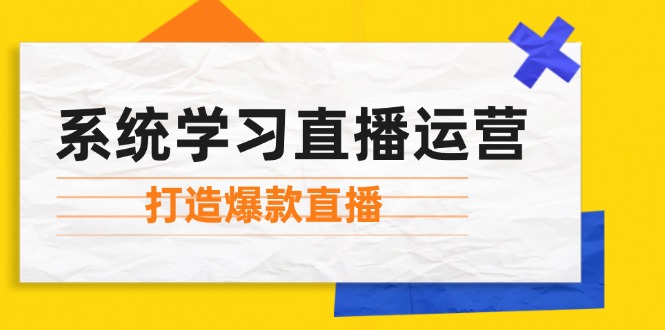 系统学习直播运营：掌握起号方法、主播能力、小店随心推，打造爆款直播-金易项目网