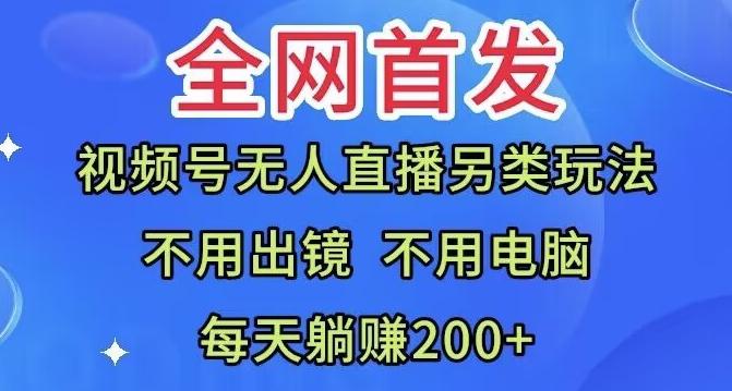 全网首发：视频号无人直播另类玩法，无需电脑，每天躺赚200+-金易项目网