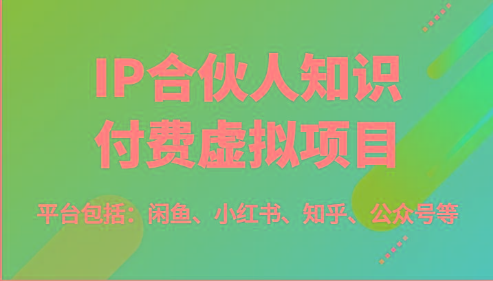 IP合伙人知识付费虚拟项目，包括：闲鱼、小红书、知乎、公众号等(51节)-金易项目网
