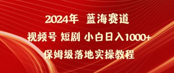 2024年视频号短剧新玩法小白日入1000+保姆级落地实操教程【揭秘】-金易项目网