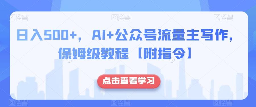 日入500+，AI+公众号流量主写作，保姆级教程【附指令】-金易项目网