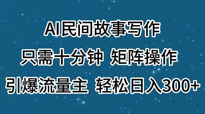 AI民间故事写作，只需十分钟，矩阵操作，引爆流量主，轻松日入300+-金易项目网