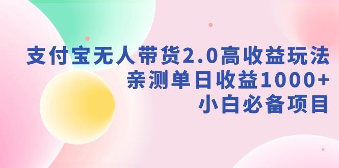支付宝无人带货2.0高收益玩法，亲测单日收益1000+，小白必备项目-金易项目网
