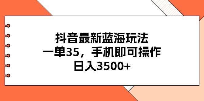 抖音最新蓝海玩法，一单35，手机即可操作，日入3500+，不了解一下真是…-金易项目网