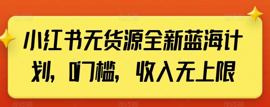 小红书无货源全新蓝海计划，0门槛，收入无上限【揭秘】-金易项目网