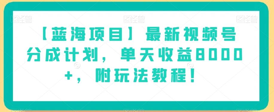 【蓝海项目】最新视频号分成计划，单天收益8000+，附玩法教程！-金易项目网