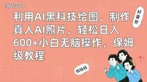 利用AI黑科技绘图，制作真人AI照片，轻松日入600+小白无脑操作，保姆级教程【揭秘】-金易项目网