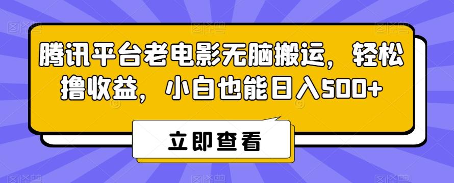 腾讯平台老电影无脑搬运，轻松撸收益，小白也能日入500+【揭秘】-金易项目网