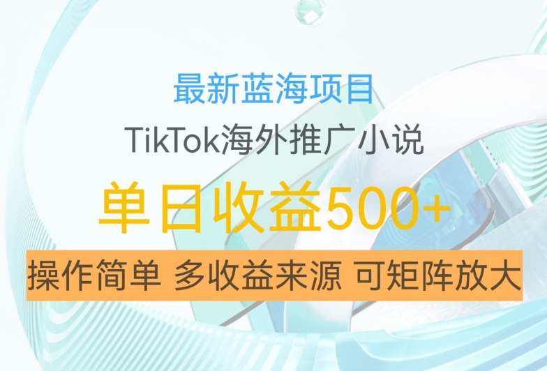 最新蓝海项目，利用tiktok海外推广小说赚钱佣金，简单易学，日入500+，可矩阵放大【揭秘】-金易项目网