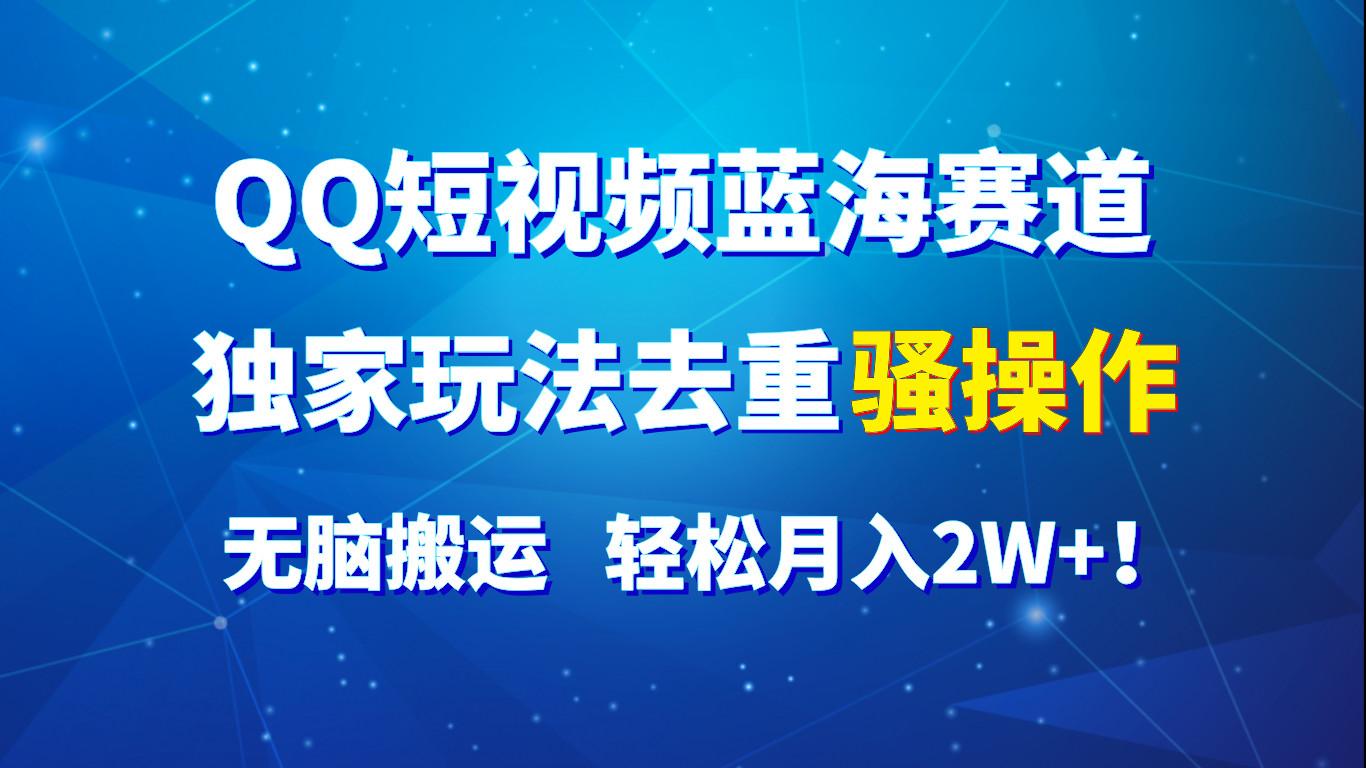QQ短视频蓝海赛道，独家玩法去重骚操作，无脑搬运，轻松月入2W+！-金易项目网