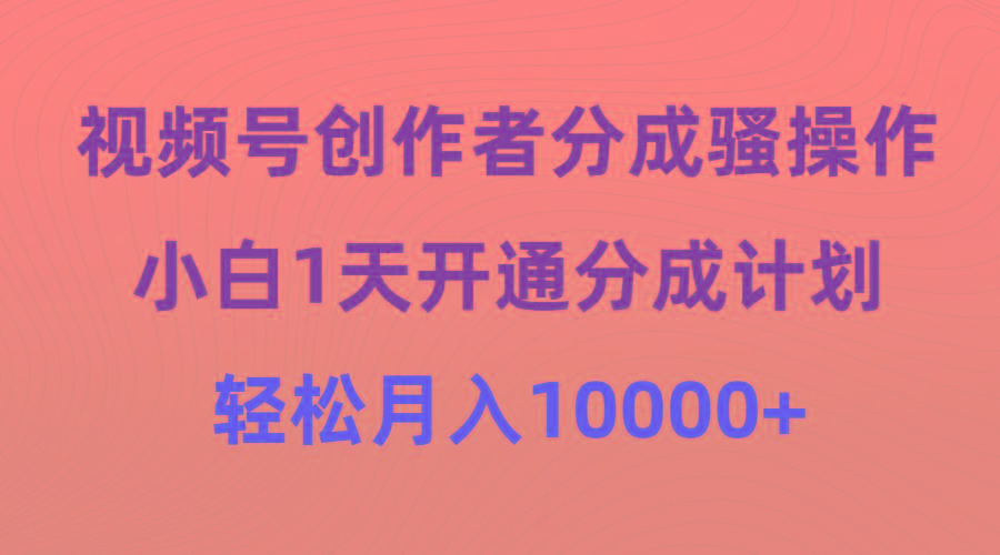 (9656期)视频号创作者分成骚操作，小白1天开通分成计划，轻松月入10000+-金易项目网