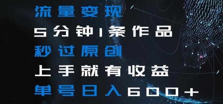 流量变现5分钟1条作品秒过原创上手就有收益单号日入600+【揭秘】-金易项目网