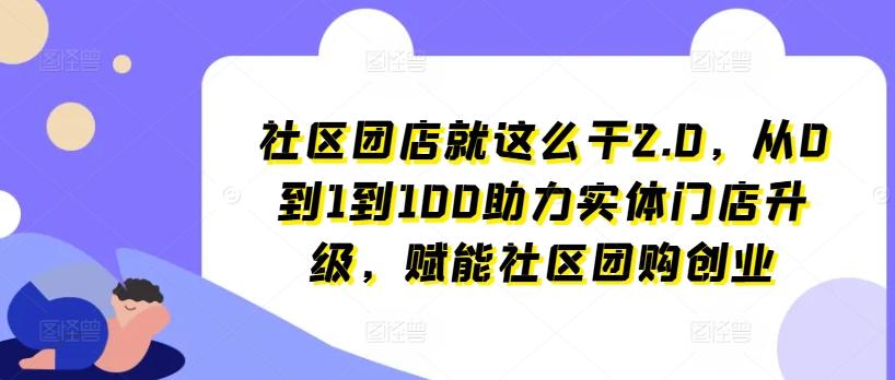社区团店就这么干2.0，从0到1到100助力实体门店升级，赋能社区团购创业-金易项目网