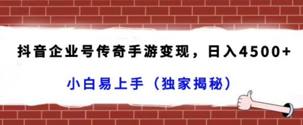 抖音企业号传奇手游变现，日入4500+，小白易上手（独家揭秘）-金易项目网