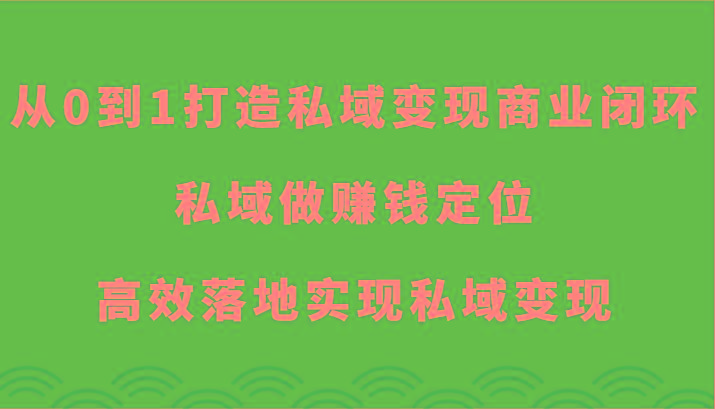 从0到1打造私域变现商业闭环-私域做赚钱定位，高效落地实现私域变现-金易项目网