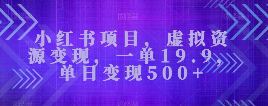 小红书项目，虚拟资源变现，一单19.9，单日变现500+-金易项目网