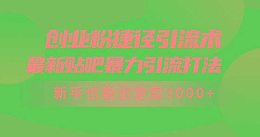 (10071期)创业粉捷径引流术，最新贴吧暴力引流打法，新手也能日变现3000+附赠全…-金易项目网