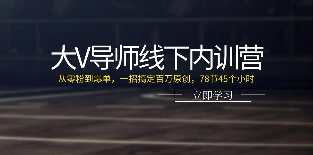 大V导师线下内训营：从零粉到爆单，一招搞定百万原创(78节45个小时)-金易项目网