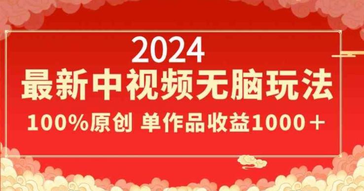 2024最新中视频无脑玩法，作品制作简单，100%原创，单作品收益1000＋【揭秘】-金易项目网