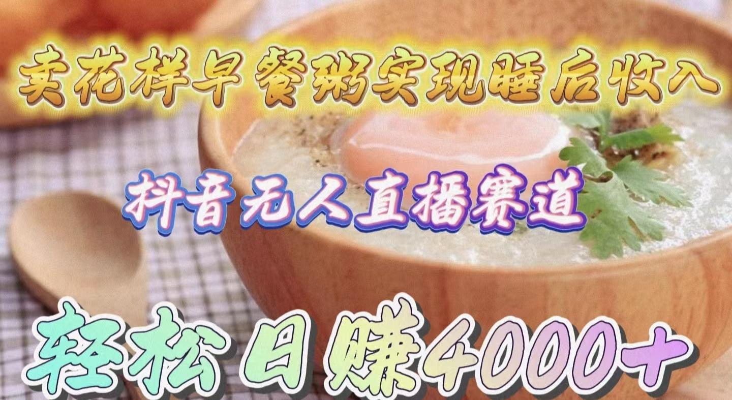 (9822期)卖花样早餐粥实现睡后收入！抖音无人直播新赛道，轻松日赚4000+-金易项目网