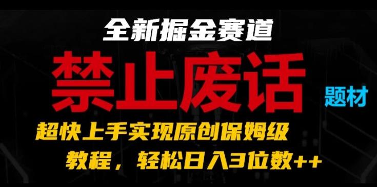 全新掘金赛道，禁止废话题材，超快上手实现原创保姆级教程，轻松日入3位数【揭秘】-金易项目网