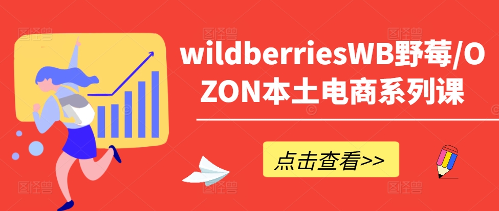 wildberriesWB野莓/OZON本土电商系列课，掌握WB产品优化，出单技巧和订单处理等-金易项目网