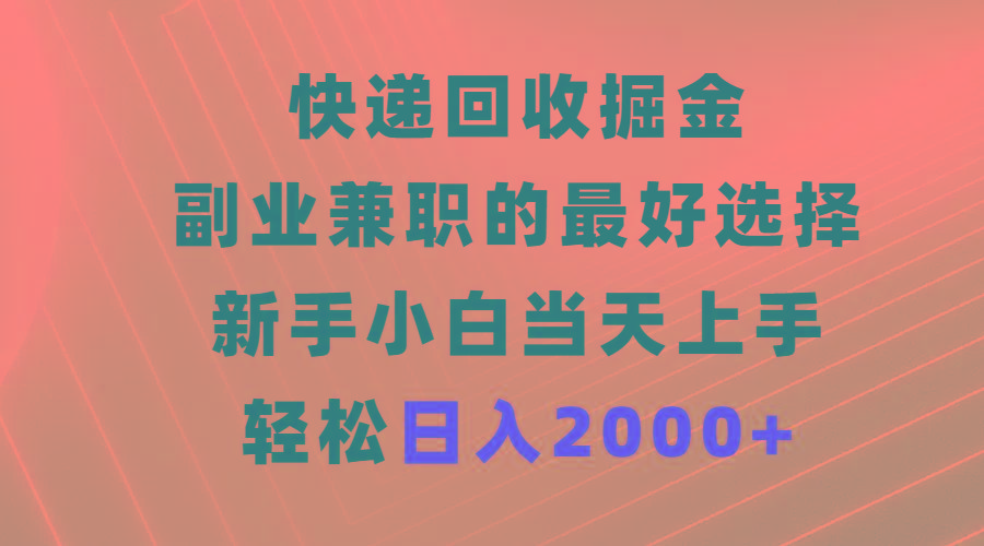 (9546期)快递回收掘金，副业兼职的最好选择，新手小白当天上手，轻松日入2000+-金易项目网