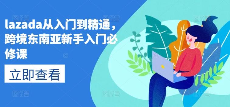 lazada从入门到精通，跨境东南亚新手入门必修课-金易项目网