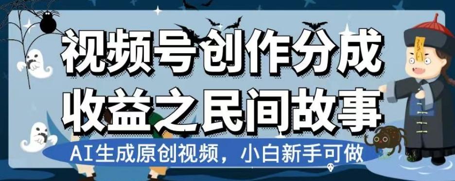 视频号创作分成收益之民间故事，AI生成原创视频，小白新手可做【揭秘】-金易项目网