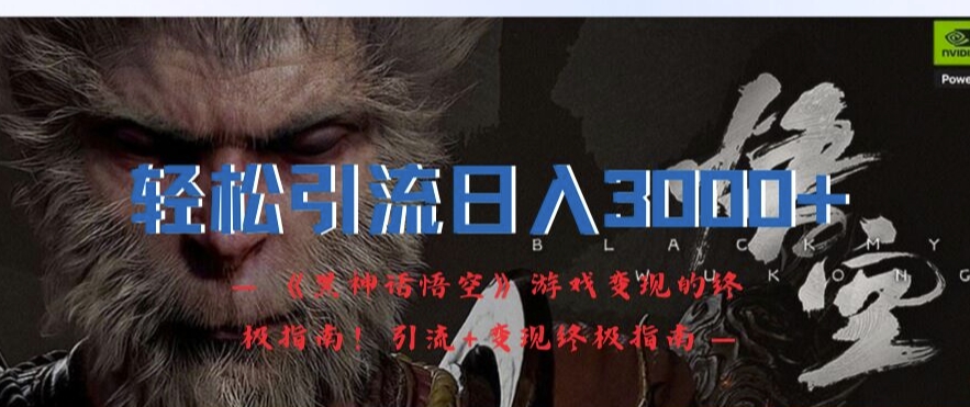 轻松引流日入3k，《黑神话悟空》游戏变现的终极指南!引流+变现终极指南-金易项目网
